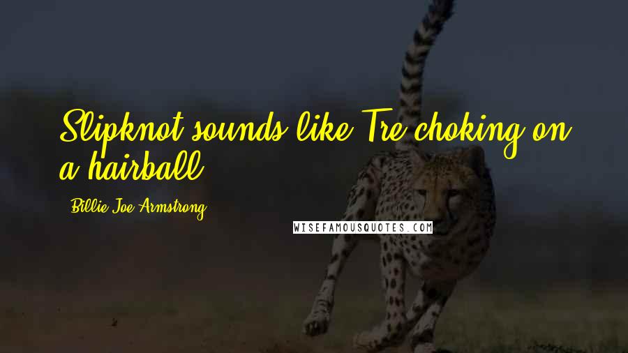 Billie Joe Armstrong Quotes: Slipknot sounds like Tre choking on a hairball.