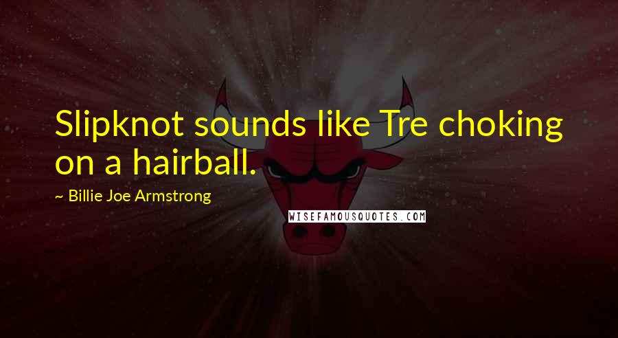 Billie Joe Armstrong Quotes: Slipknot sounds like Tre choking on a hairball.