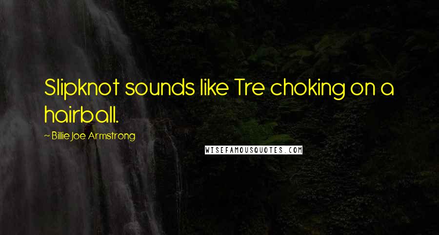 Billie Joe Armstrong Quotes: Slipknot sounds like Tre choking on a hairball.