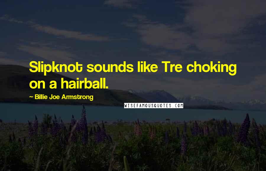 Billie Joe Armstrong Quotes: Slipknot sounds like Tre choking on a hairball.