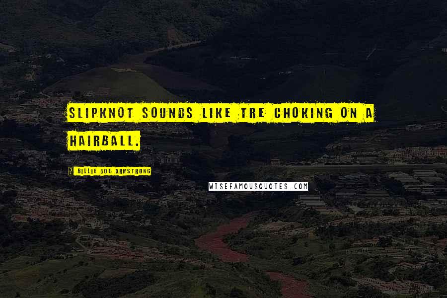 Billie Joe Armstrong Quotes: Slipknot sounds like Tre choking on a hairball.