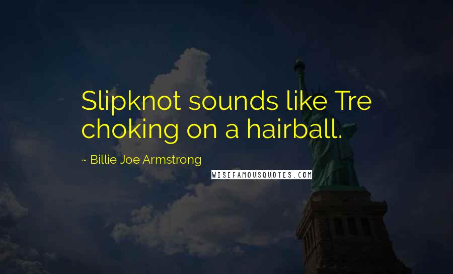 Billie Joe Armstrong Quotes: Slipknot sounds like Tre choking on a hairball.