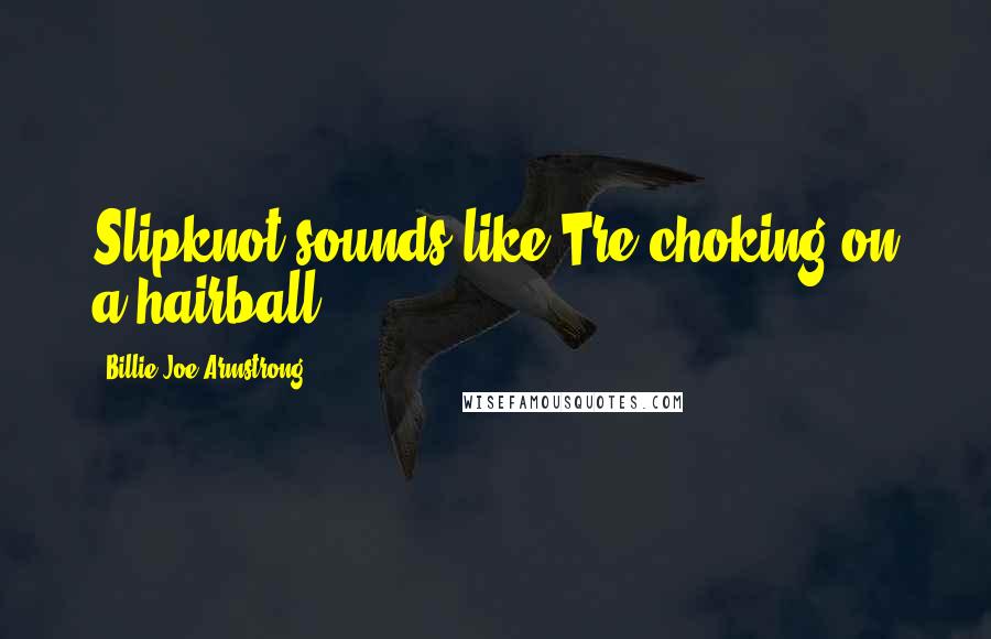 Billie Joe Armstrong Quotes: Slipknot sounds like Tre choking on a hairball.