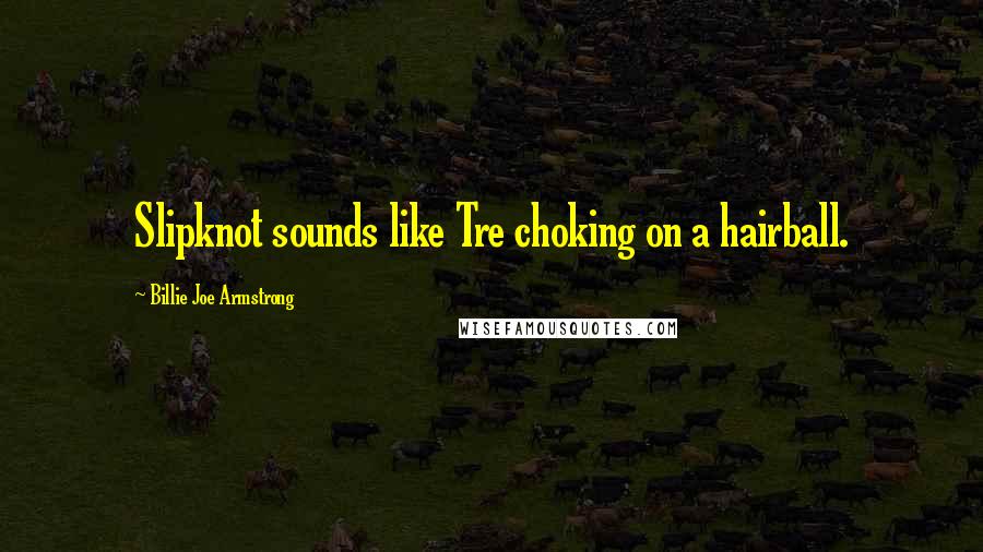 Billie Joe Armstrong Quotes: Slipknot sounds like Tre choking on a hairball.