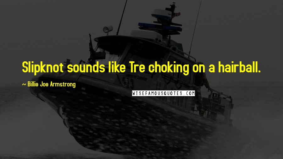 Billie Joe Armstrong Quotes: Slipknot sounds like Tre choking on a hairball.