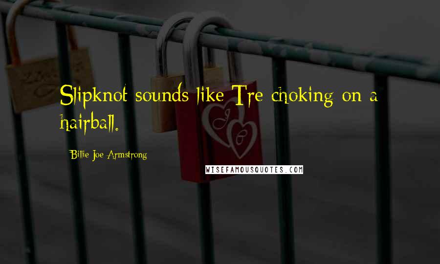 Billie Joe Armstrong Quotes: Slipknot sounds like Tre choking on a hairball.