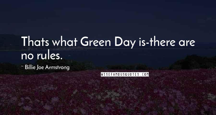 Billie Joe Armstrong Quotes: Thats what Green Day is-there are no rules.