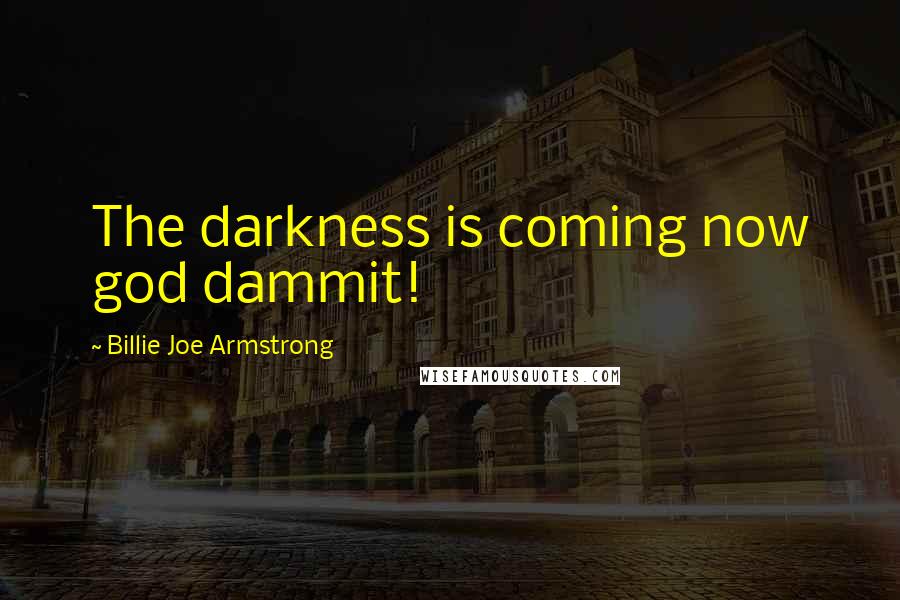 Billie Joe Armstrong Quotes: The darkness is coming now god dammit!