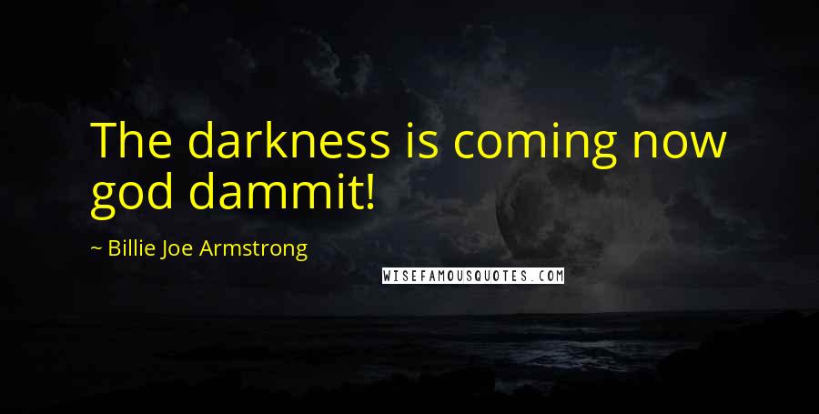 Billie Joe Armstrong Quotes: The darkness is coming now god dammit!