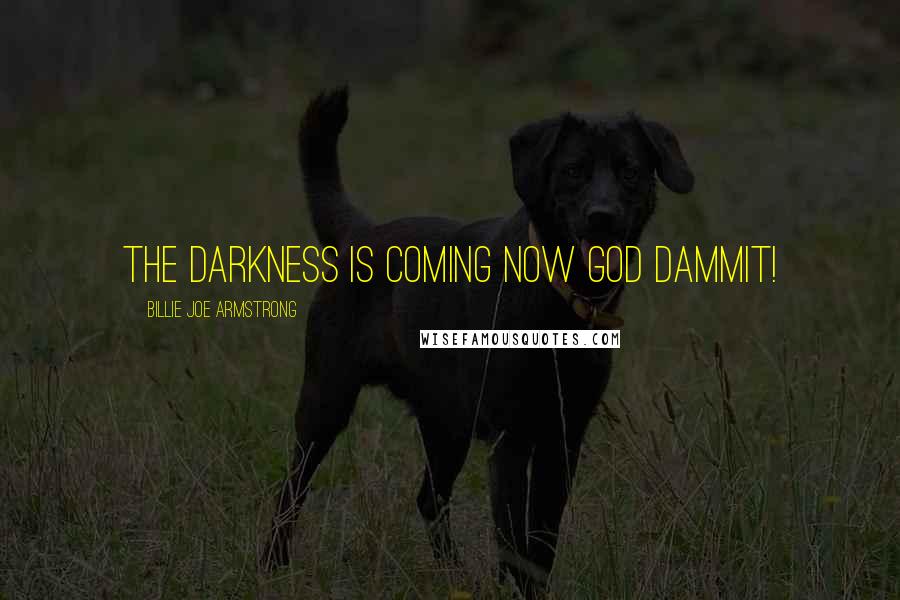 Billie Joe Armstrong Quotes: The darkness is coming now god dammit!