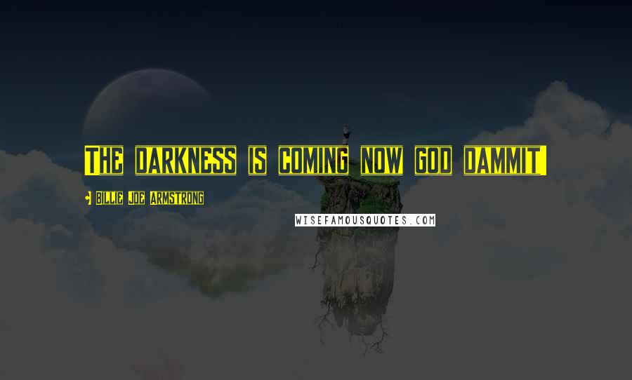 Billie Joe Armstrong Quotes: The darkness is coming now god dammit!
