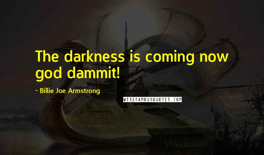 Billie Joe Armstrong Quotes: The darkness is coming now god dammit!