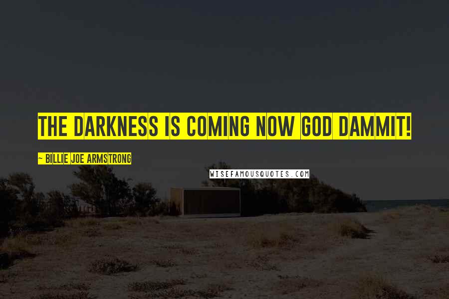 Billie Joe Armstrong Quotes: The darkness is coming now god dammit!