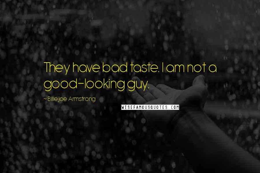 Billie Joe Armstrong Quotes: They have bad taste. I am not a good-looking guy.