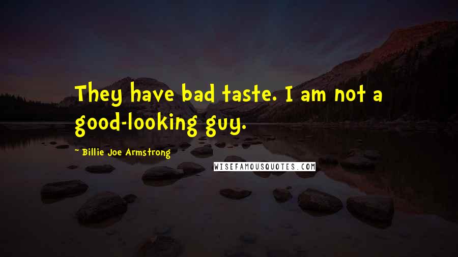 Billie Joe Armstrong Quotes: They have bad taste. I am not a good-looking guy.