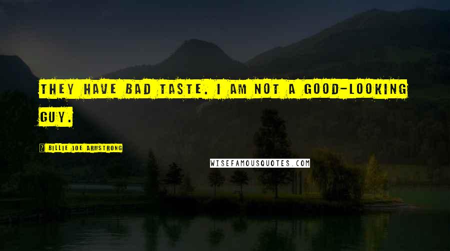 Billie Joe Armstrong Quotes: They have bad taste. I am not a good-looking guy.