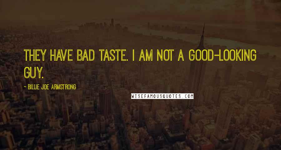 Billie Joe Armstrong Quotes: They have bad taste. I am not a good-looking guy.