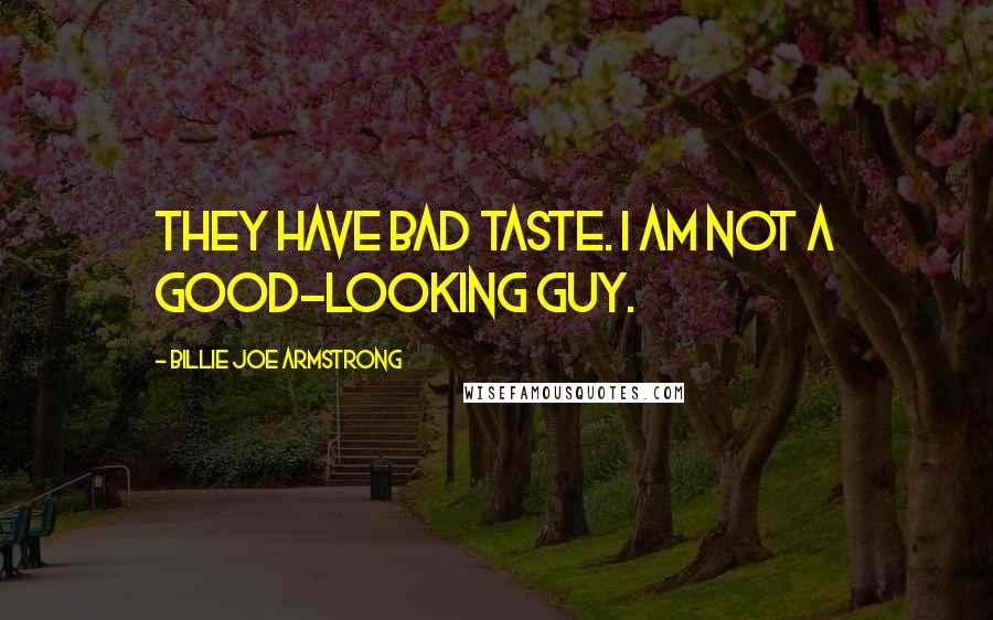 Billie Joe Armstrong Quotes: They have bad taste. I am not a good-looking guy.