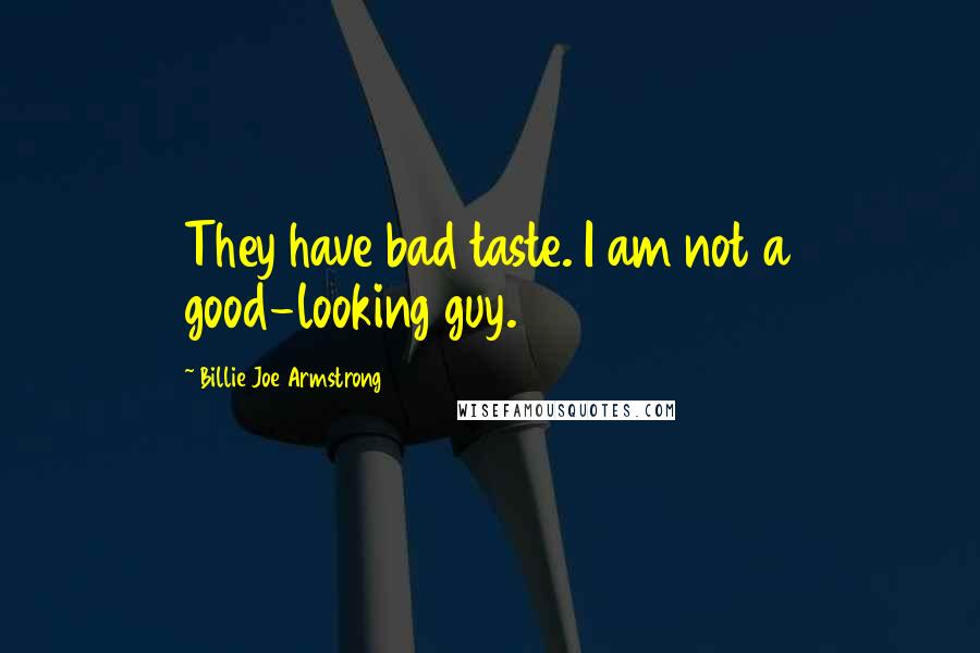 Billie Joe Armstrong Quotes: They have bad taste. I am not a good-looking guy.