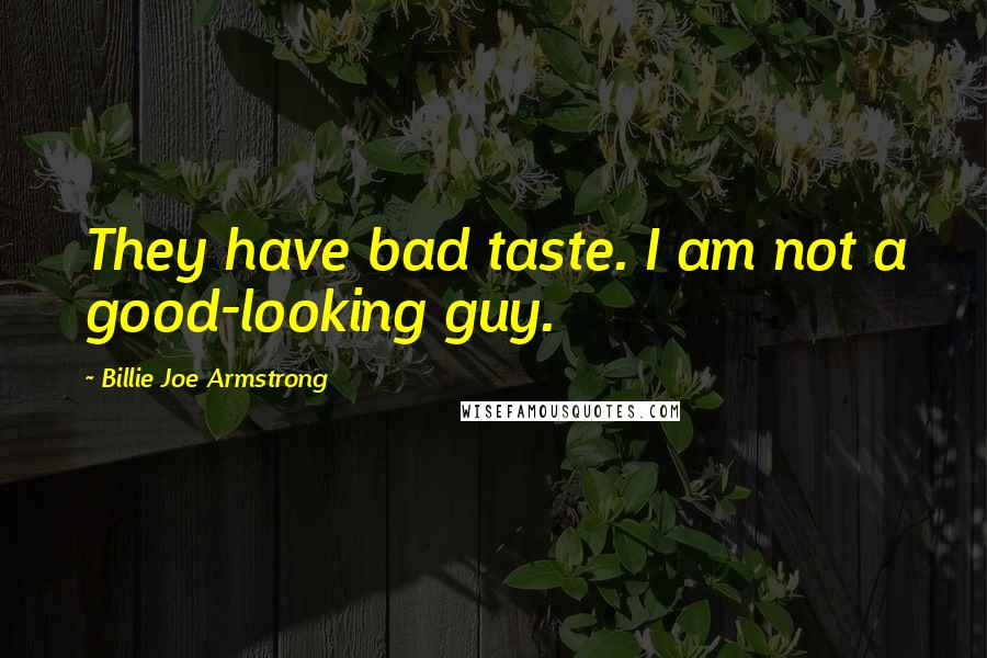 Billie Joe Armstrong Quotes: They have bad taste. I am not a good-looking guy.