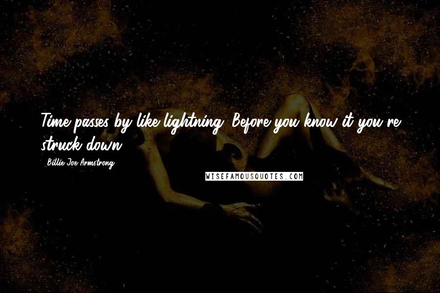 Billie Joe Armstrong Quotes: Time passes by like lightning. Before you know it you're struck down.