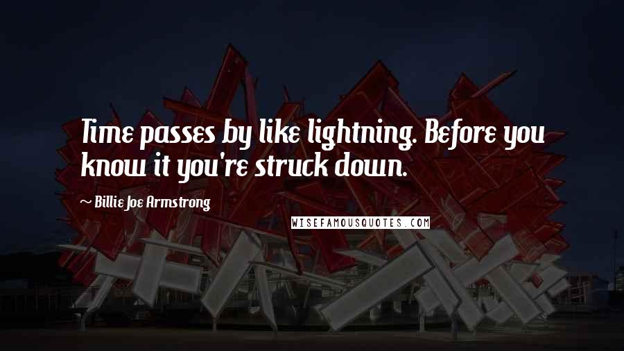 Billie Joe Armstrong Quotes: Time passes by like lightning. Before you know it you're struck down.