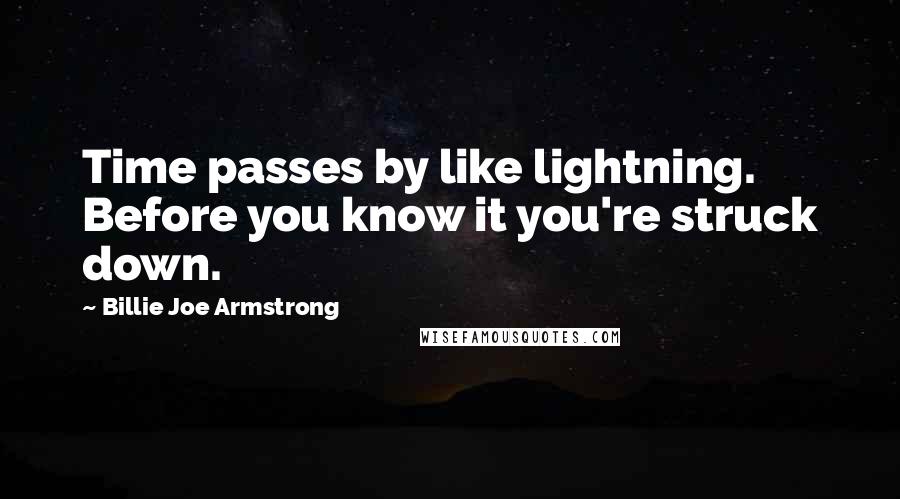 Billie Joe Armstrong Quotes: Time passes by like lightning. Before you know it you're struck down.