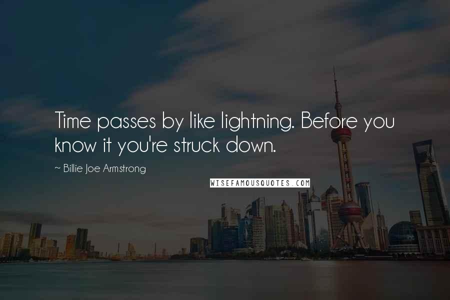 Billie Joe Armstrong Quotes: Time passes by like lightning. Before you know it you're struck down.