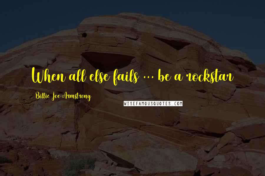 Billie Joe Armstrong Quotes: When all else fails ... be a rockstar