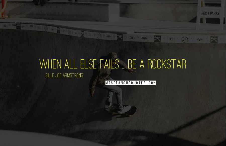 Billie Joe Armstrong Quotes: When all else fails ... be a rockstar