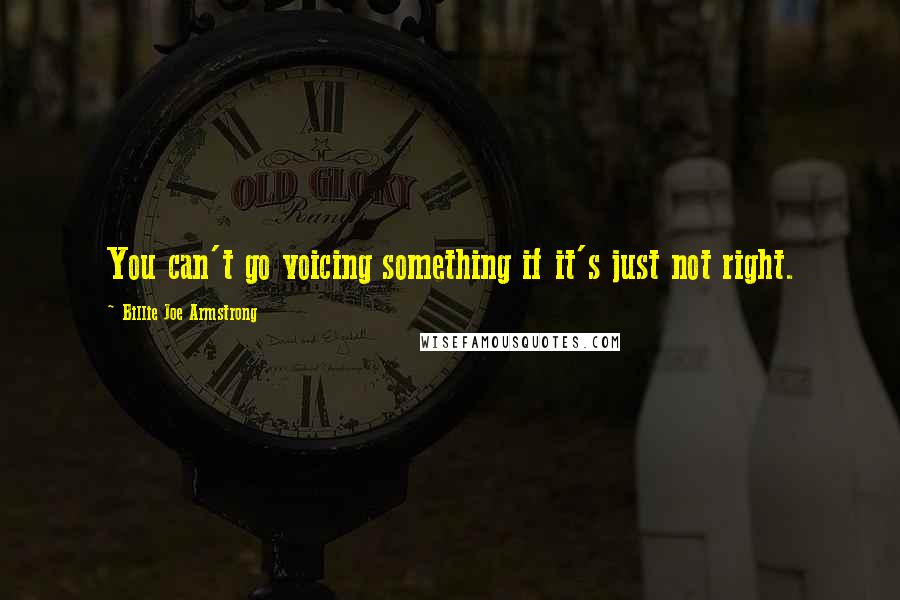 Billie Joe Armstrong Quotes: You can't go voicing something if it's just not right.