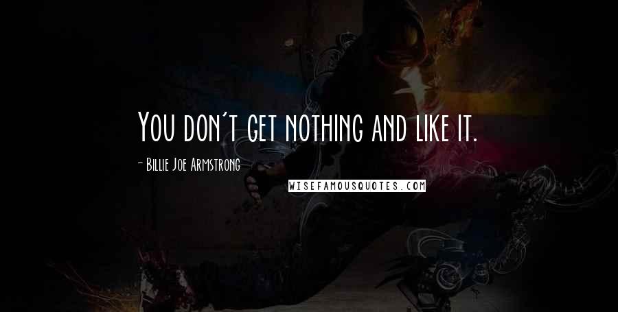 Billie Joe Armstrong Quotes: You don't get nothing and like it.
