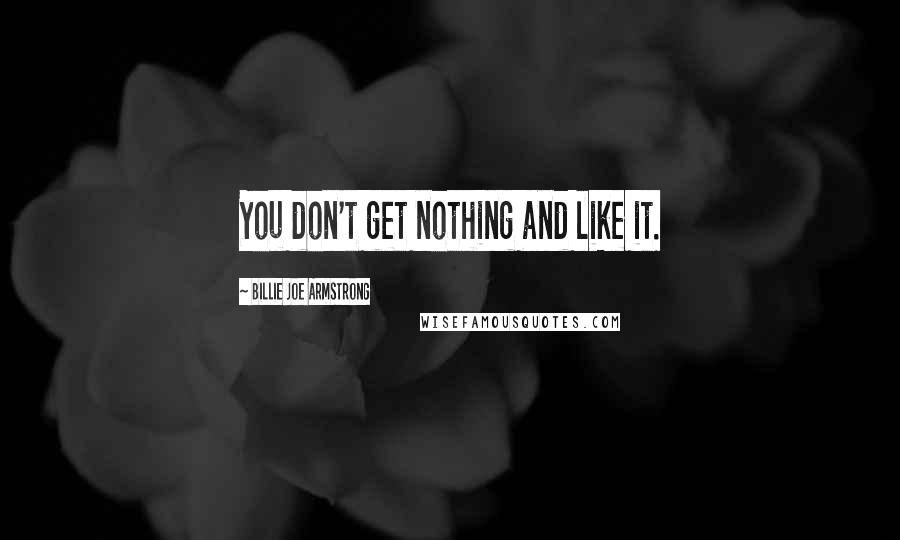 Billie Joe Armstrong Quotes: You don't get nothing and like it.