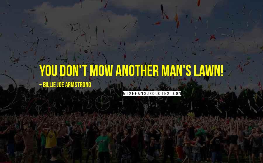 Billie Joe Armstrong Quotes: You don't mow another man's lawn!