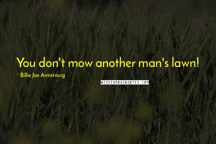 Billie Joe Armstrong Quotes: You don't mow another man's lawn!