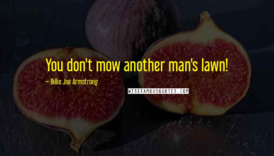 Billie Joe Armstrong Quotes: You don't mow another man's lawn!
