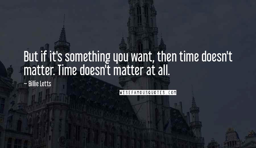 Billie Letts Quotes: But if it's something you want, then time doesn't matter. Time doesn't matter at all.