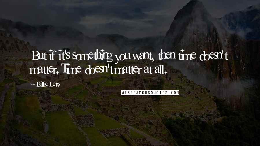 Billie Letts Quotes: But if it's something you want, then time doesn't matter. Time doesn't matter at all.