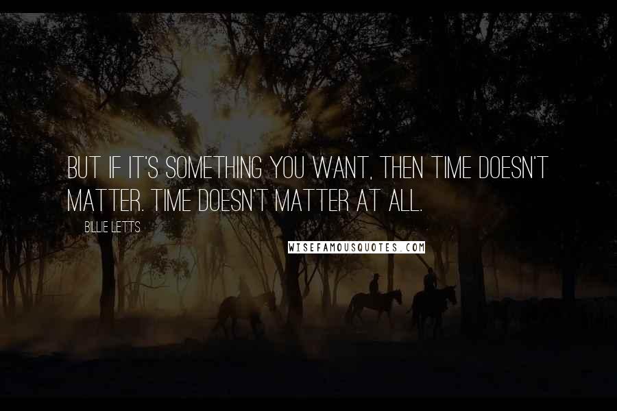 Billie Letts Quotes: But if it's something you want, then time doesn't matter. Time doesn't matter at all.