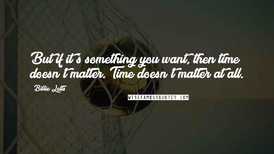 Billie Letts Quotes: But if it's something you want, then time doesn't matter. Time doesn't matter at all.