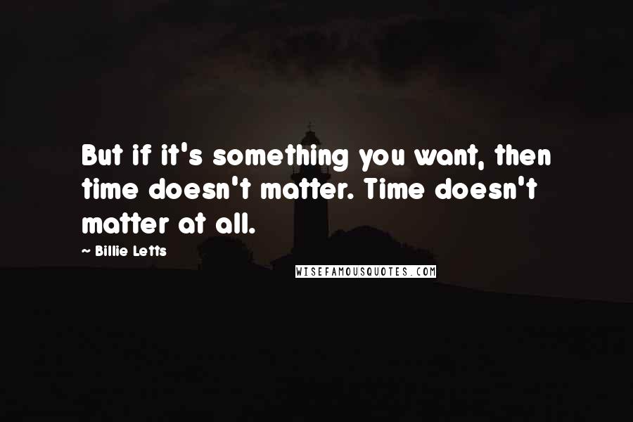 Billie Letts Quotes: But if it's something you want, then time doesn't matter. Time doesn't matter at all.