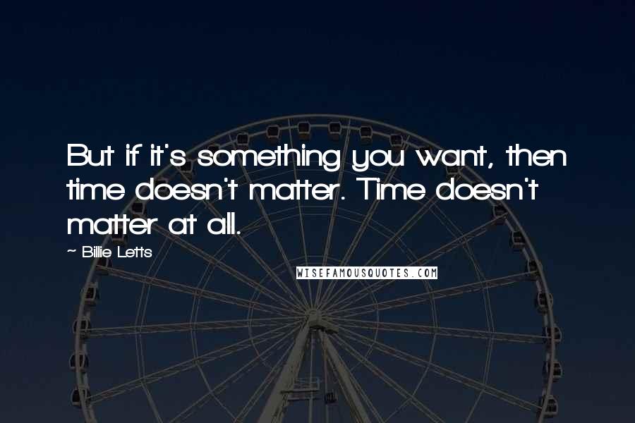 Billie Letts Quotes: But if it's something you want, then time doesn't matter. Time doesn't matter at all.