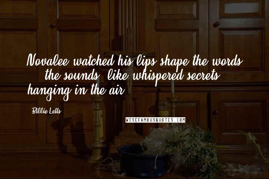 Billie Letts Quotes: Novalee watched his lips shape the words ... the sounds, like whispered secrets, hanging in the air.