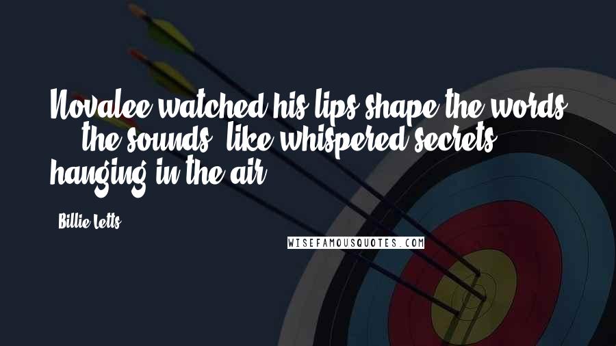 Billie Letts Quotes: Novalee watched his lips shape the words ... the sounds, like whispered secrets, hanging in the air.