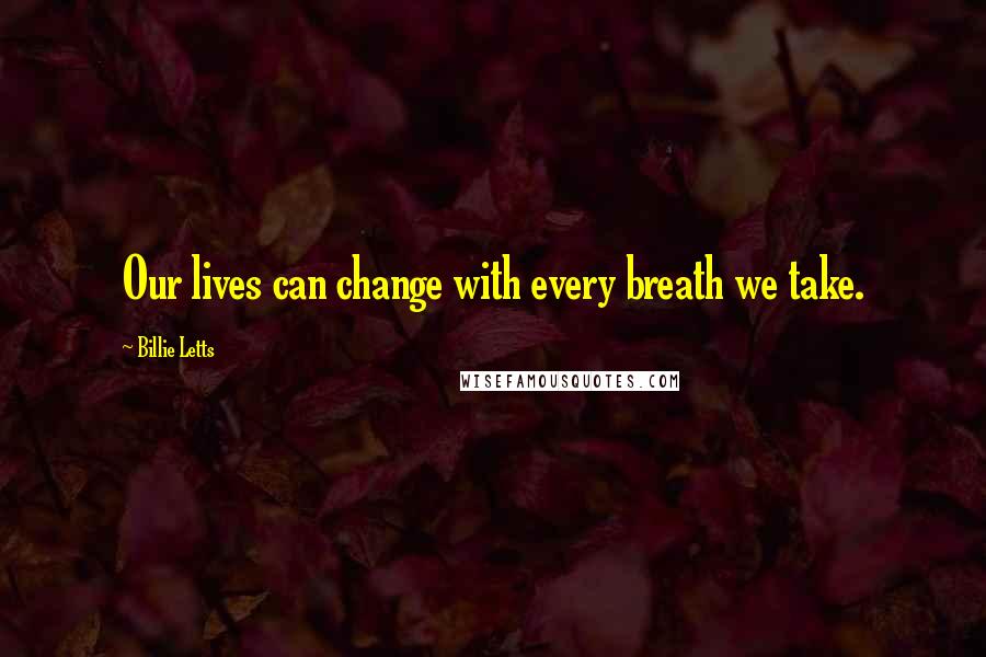 Billie Letts Quotes: Our lives can change with every breath we take.