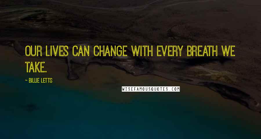 Billie Letts Quotes: Our lives can change with every breath we take.