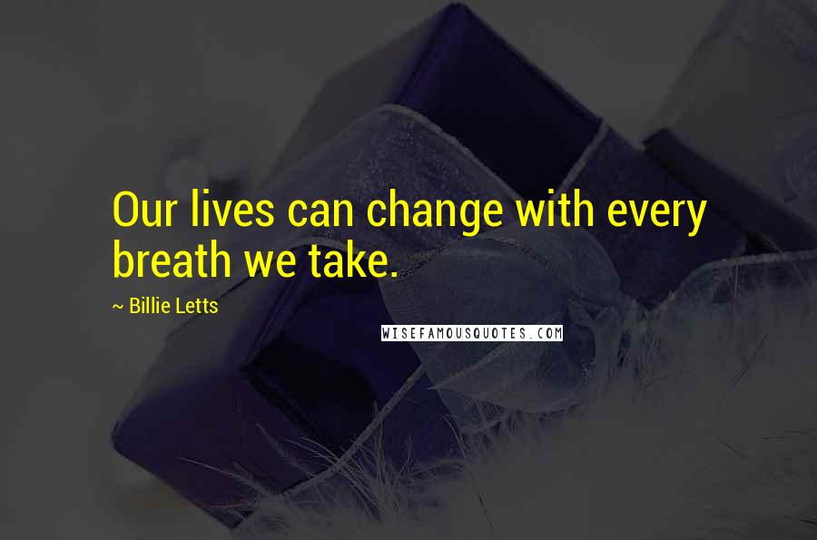 Billie Letts Quotes: Our lives can change with every breath we take.