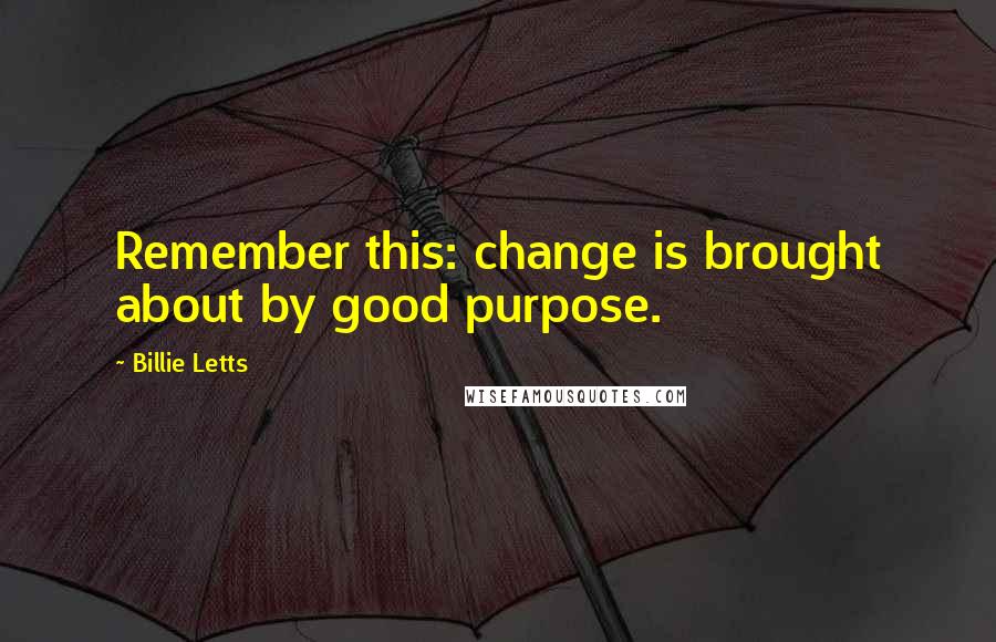 Billie Letts Quotes: Remember this: change is brought about by good purpose.