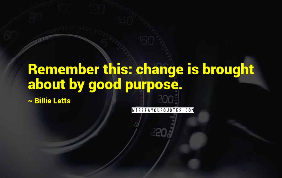Billie Letts Quotes: Remember this: change is brought about by good purpose.