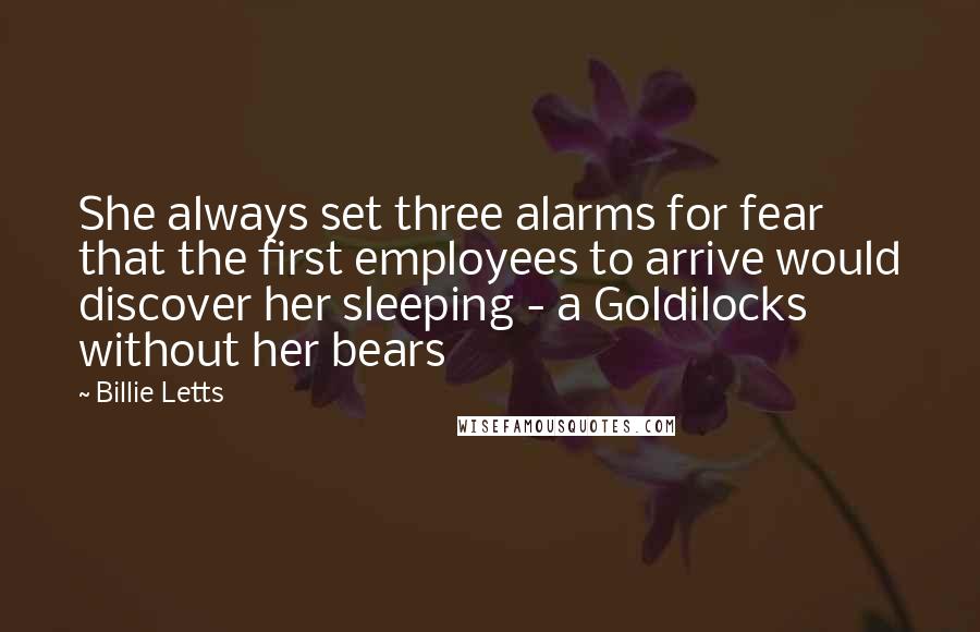 Billie Letts Quotes: She always set three alarms for fear that the first employees to arrive would discover her sleeping - a Goldilocks without her bears